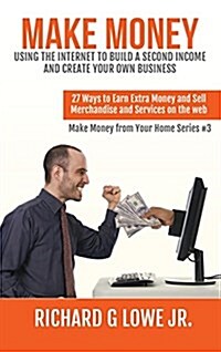 Make Money Using the Internet to Build a Second Income and Create Your Own Business: 27 Ways to Earn Extra Money and Sell Merchandise and Services on (Hardcover)