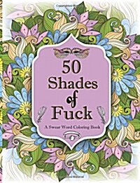 50 Shades of F*ck: A Swear Word Coloring with Stress Relieving Flower and Animal Designs (Paperback)