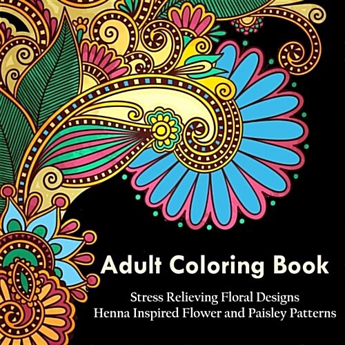 Adult Coloring Book: A Coloring Book for Adults Relaxation Featuring Henna Inspired Floral Designs, Mandalas, Animals, and Paisley Patterns (Paperback)
