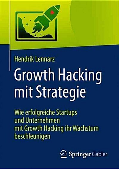 Growth Hacking Mit Strategie: Wie Erfolgreiche Startups Und Unternehmen Mit Growth Hacking Ihr Wachstum Beschleunigen (Paperback, 1. Aufl. 2017)