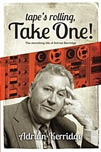 Tapes Rolling, Take One: The Recording Life of Adrian Kerridge (Paperback)