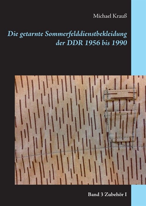 Die getarnte Sommerfelddienstbekleidung der DDR 1956 bis 1990: Band 3 Zubeh? I (Paperback)