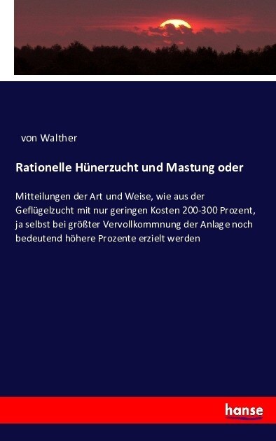 Rationelle H?erzucht und Mastung oder: Mitteilungen der Art und Weise, wie aus der Gefl?elzucht mit nur geringen Kosten 200-300 Prozent, ja selbst b (Paperback)