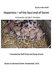 Happiness of the Soul and of Swine: A Sounder of Life s Wisdom (Paperback)