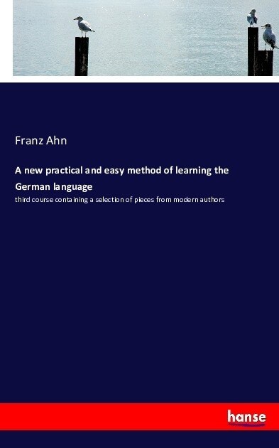 A new practical and easy method of learning the German language: third course containing a selection of pieces from modern authors (Paperback)