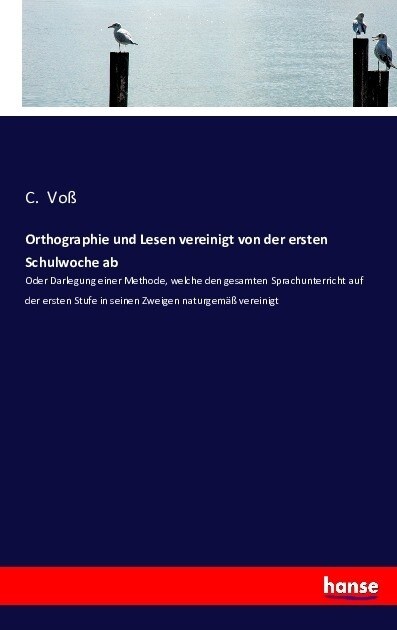 Orthographie und Lesen vereinigt von der ersten Schulwoche ab: Oder Darlegung einer Methode, welche den gesamten Sprachunterricht auf der ersten Stufe (Paperback)