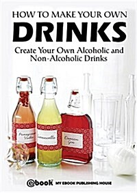 How to Make Your Own Drinks: Create Your Own Alcoholic and Non-Alcoholic Drinks (Paperback)