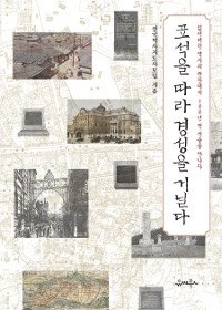 표석을 따라 경성을 거닐다 :잃어버린 역사의 현장에서 100년 전 서울을 만나다 