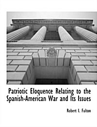 Patriotic Eloquence Relating to the Spanish-American War and Its Issues (Paperback)