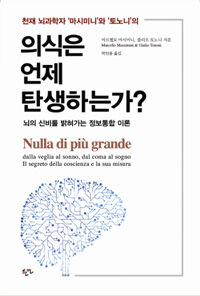 (천재 뇌과학자 '마시미니'와 '토노니'의) 의식은 언제 탄생하는가? :뇌의 신비를 밝혀가는 정보통합 이론 