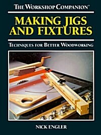 Making Jigs and Fixtures: Techniques for Better Woodworking (The Workshop Companion) (Hardcover)