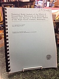 Numerical Model Analysis of the Effects of Ground-Water Withdrawals on Discharge to Streams and Springs in Small Basins Typical of the Puget Sound (Hardcover)