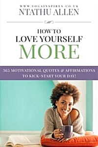 How To Love Yourself More: 365 Motivational Quotes & Affirmations To Kick-Start Your Day (Paperback)