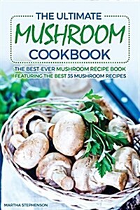 The Ultimate Mushroom Cookbook: The Best-Ever Mushroom Recipe Book Featuring the Best 35 Mushroom Recipes (Paperback)