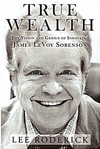 True Wealth: The Vision and Genius of Innovator James Levoy Sorenson (Hardcover)