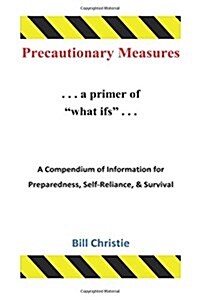 Precautionary Measures: A Compendium of Information for Preparedness, Self-Reliance, & Survival (Paperback)
