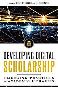 Developing Digital Scholarship: Emerging Practices in Academic Libraries (Paperback)