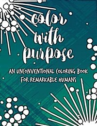 Color with Purpose: An Unconventional Coloring Book for Remarkable Humans (Paperback)