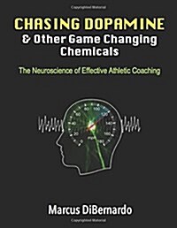 Chasing Dopamine & Other Game Changing Chemicals: The Neuroscience of Effective Athletic Coaching (Paperback)