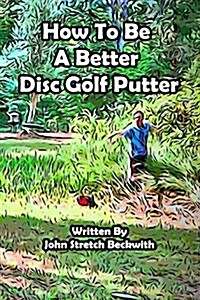 How to Be a Better Disc Golf Putter: He Makes Everything! (Paperback)