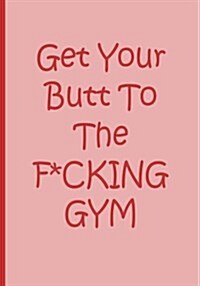 Get Your Butt to the F*cking Gym - Pink Notebook / Journal / Blank Lined Pages / Fitness Motivation: An Ethi Pike Collectible (Paperback)