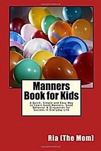 Manners Book for Kids: A Quick, Simple and Easy Way to Learn Good Manners, Good Behavior & Etiquettes for Success in Everyday Life (Paperback)