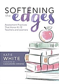 Softening the Edges: Assessment Practices That Honor K-12 Teachers and Learners (Using Responsible Assessment Methods in Ways That Support (Paperback)