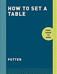 How to Set a Table: Inspiration, Ideas, and Etiquette for Hosting Friends and Family (Paperback)