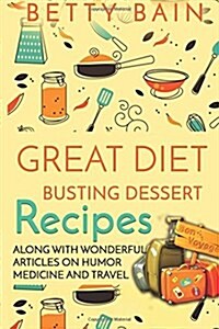 Great Diet Busting Dessert Recipes: Along with Wonderful Articles on Humor, Medicine and Travel (Paperback)