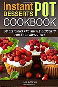 Instant Pot Desserts Cookbook: 58 Delicious and Simple Desserts for Your Sweet Life (Paperback)