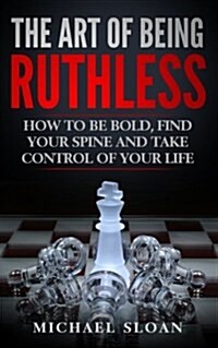 The Art of Being Ruthless: How to Be Bold, Find Your Spine and Take Control of Your Life (Paperback)