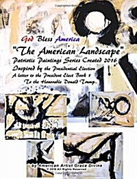 God Bless America The American Landscape Patriotic Paintings Series Created During the Presidential Elections 2016 A letter to the President Elect T (Paperback)