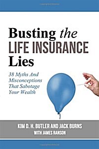 Busting the Life Insurance Lies: 38 Myths And Misconceptions That Sabotage Your Wealth (Paperback)
