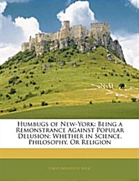 Humbugs of New-York: Being a Remonstrance Against Popular Delusion; Whether in Science, Philosophy, or Religion                                        (Paperback)