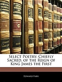 Select Poetry: Chiefly Sacred, of the Reign of King James the First (Paperback)