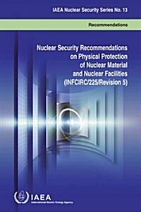 Nuclear Security Recommendations on Physical Protection of Nuclear Material and Nuclear Facilities (Infcirc/225/Revision 5): IAEA Nuclear Security Ser (Paperback)