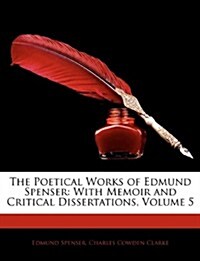 The Poetical Works of Edmund Spenser: With Memoir and Critical Dissertations, Volume 5 (Paperback)