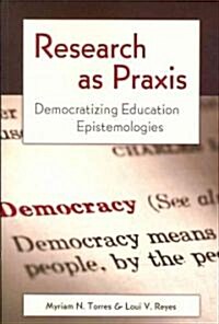 Research as Praxis: Democratizing Education Epistemologies (Paperback)