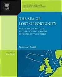 The Sea of Lost Opportunity : North Sea Oil and Gas, British Industry and the Offshore Supplies Office (Hardcover)