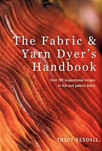 The Fabric & Yarn Dyers Handbook : Over 100 Inspirational Recipes to Dye and Pattern Fabric (Paperback)