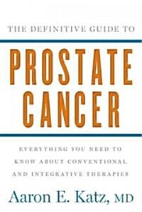 The Definitive Guide to Prostate Cancer: Everything You Need to Know about Conventional and Integrative Therapies (Paperback)