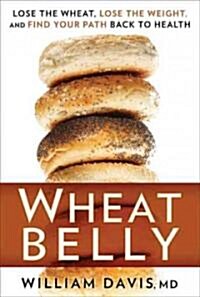 Wheat Belly: Lose the Wheat, Lose the Weight, and Find Your Path Back to Health (Hardcover)