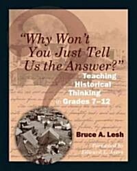 Why Wont You Just Tell Us the Answer?: Teaching Historical Thinking in Grades 7-12 (Paperback)