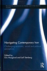 Navigating Contemporary Iran : Challenging Economic, Social and Political Perceptions (Hardcover)