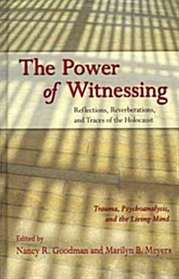 The Power of Witnessing : Reflections, Reverberations, and Traces of the Holocaust: Trauma, Psychoanalysis, and the Living Mind (Hardcover)