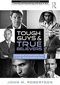 Tough Guys and True Believers : Managing Authoritarian Men in the Psychotherapy Room (Hardcover)