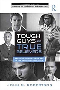 Tough Guys and True Believers : Managing Authoritarian Men in the Psychotherapy Room (Paperback)