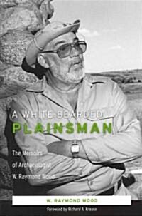 A White-Bearded Plainsman: The Memoirs of Archaeologist W. Raymond Wood (Hardcover)
