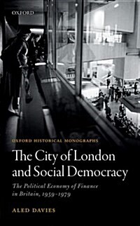 The City of London and Social Democracy : The Political Economy of Finance in Britain, 1959 - 1979 (Hardcover)