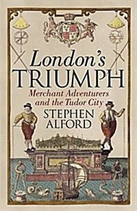 Londons Triumph : Merchant Adventurers and the Tudor City (Hardcover)